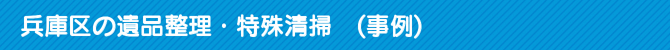 兵庫区の遺品整理・特殊清掃 (事例) 兵庫区の遺品整理・特殊清掃 (事例)