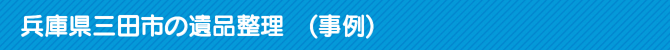 兵庫県三田市の遺品整理 (事例) 兵庫県三田市の遺品整理 (事例)